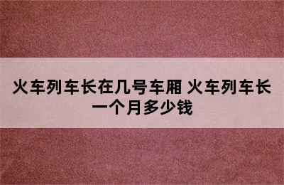 火车列车长在几号车厢 火车列车长一个月多少钱